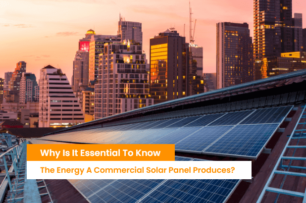 Why Is It Essential To Know The Energy A Commercial Solar Panel Produces