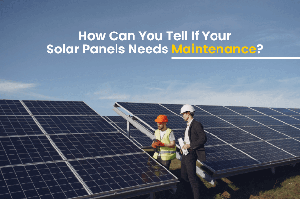 How Can You Tell If Your Solar Panels Needs Maintenance 