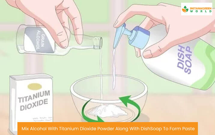 Mix Alcohol With Titanium Dioxide Powder Along With DishSoap To Form Paste